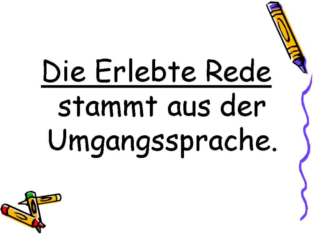 Die Erlebte Rede stammt aus der Umgangssprache.